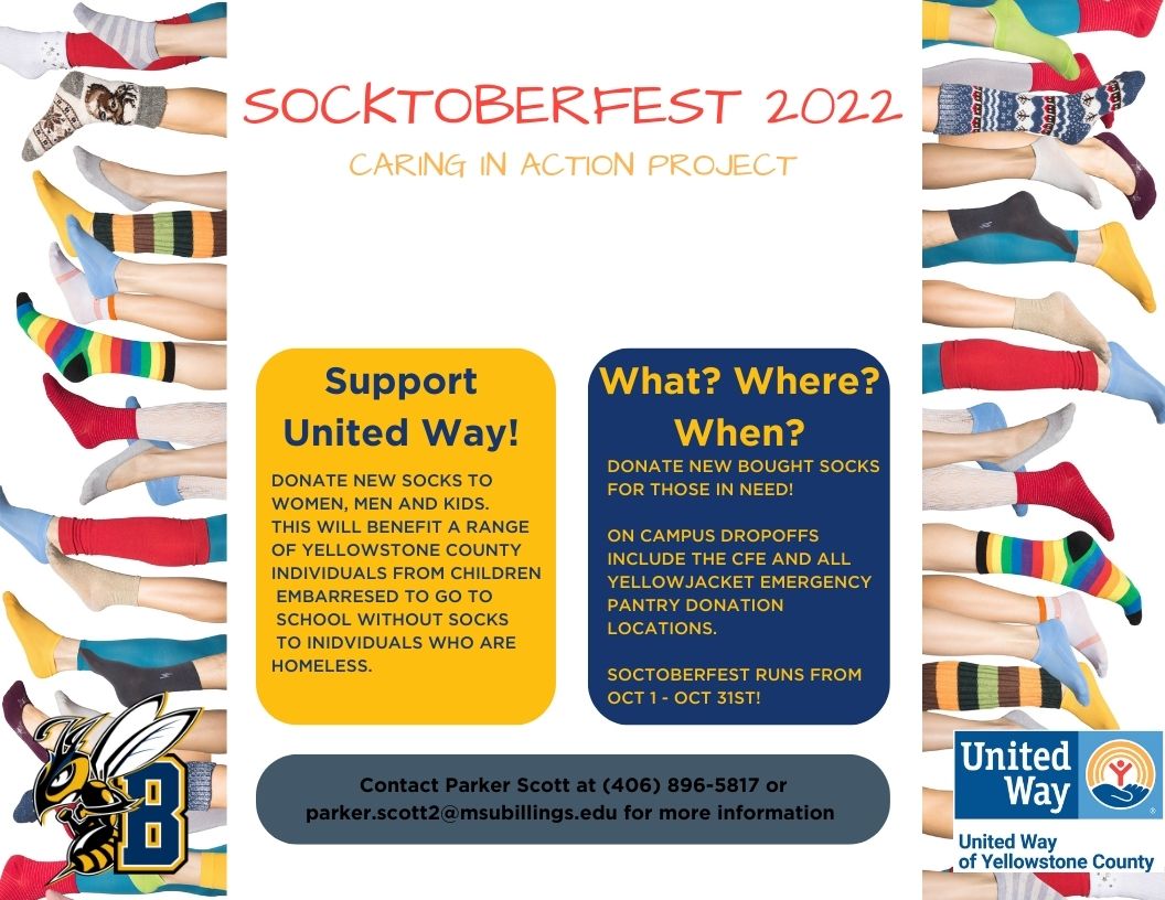 Soctoberfest 2022 caring in action project Support United Way donate new socks to women men and kids. this will benefit a range of Yellowstone county individuals from children embarrassed to go to  school without socks to individuals who are homeles. What? When? Where? donate new bought socks for those in need! On campus dropoffs include the CFE and all YEP! donation locations. Soctoberfest runs from OCT1- OCT 31st