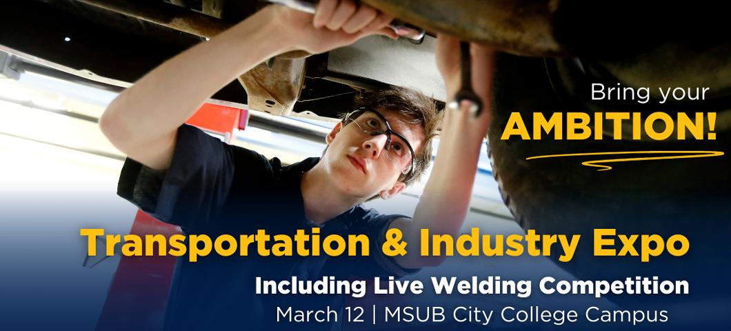 Transportation & Industry Expo, Including Live Welding Competition March 12 MSUB City College Campus. Explore!