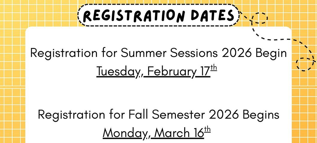 Registration for Summer Sessions 2026 begin Tuesday, Feb. 17. Registration for Fall Semester 2026 begins Monday, March 16.