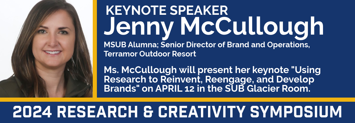 2024 Research & Creativity Symposium Keynote Speaker: Jenny McCullough, MSUB Alumna and Senior Director of Brand and Operations, Terramor Outdoor Resort. Ms. McCullough will present her keynote "Using Research to Reinvent, Reengage and Develop Brands" on April 12 in the SUB Glacier Room.